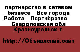 партнерство в сетевом бизнесе - Все города Работа » Партнёрство   . Свердловская обл.,Красноуральск г.